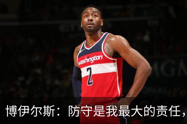 博伊尔斯：防守是我最大的责任，要让对手感到压力